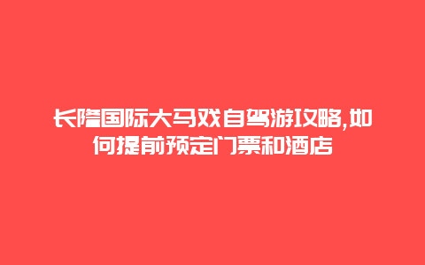 长隆国际大马戏自驾游攻略,如何提前预定门票和酒店