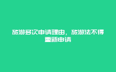 旅游多次申请理由，旅游法不得重新申请