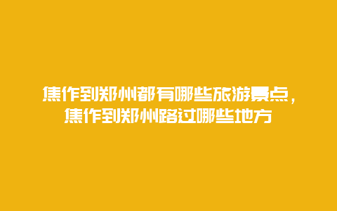 焦作到郑州都有哪些旅游景点，焦作到郑州路过哪些地方