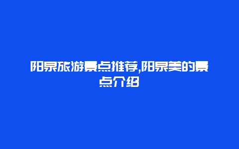 阳泉旅游景点推荐,阳泉美的景点介绍