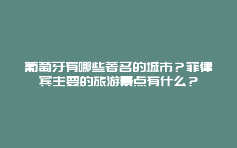 葡萄牙有哪些著名的城市？菲律宾主要的旅游景点有什么？