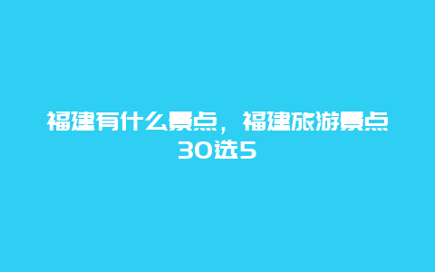 福建有什么景点，福建旅游景点30选5