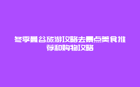 冬季曼谷旅游攻略去景点美食推荐和购物攻略