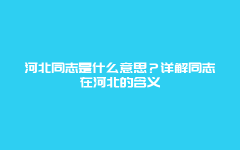 河北同志是什么意思？详解同志在河北的含义