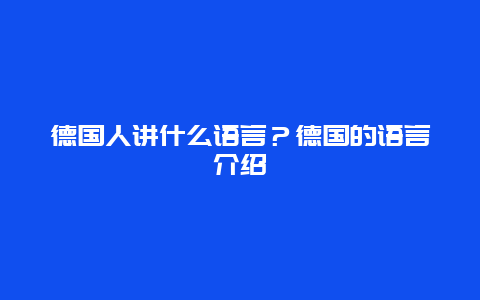 德国人讲什么语言？德国的语言介绍