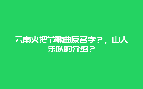 云南火把节歌曲原名字？，山人乐队的介绍？