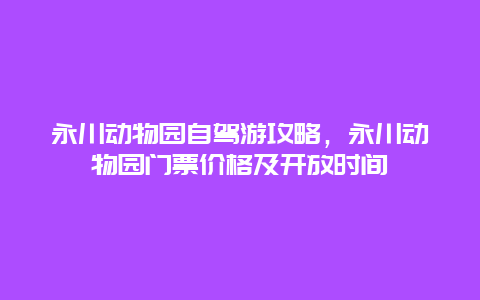 永川动物园自驾游攻略，永川动物园门票价格及开放时间