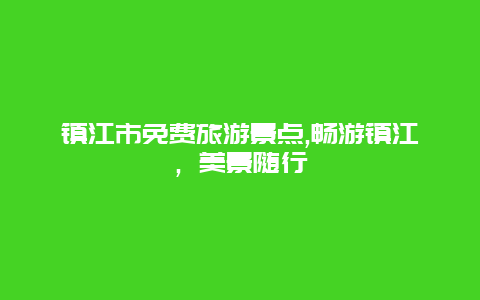 镇江市免费旅游景点,畅游镇江，美景随行