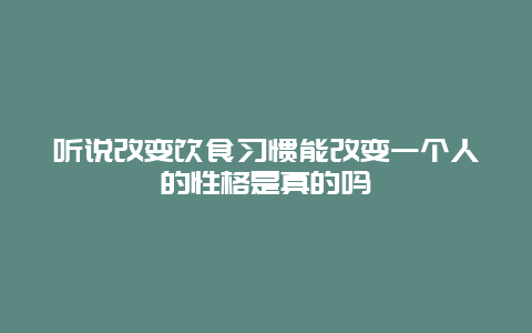 听说改变饮食习惯能改变一个人的性格是真的吗