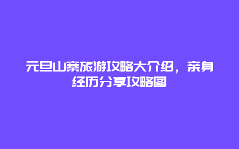 元旦山寨旅游攻略大介绍，亲身经历分享攻略图