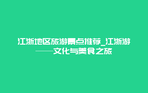 江浙地区旅游景点推荐_江浙游——文化与美食之旅