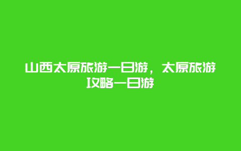 山西太原旅游一日游，太原旅游攻略一日游