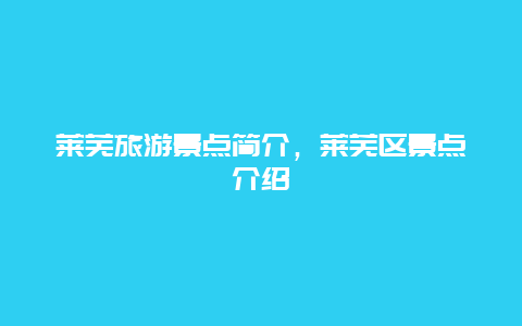 莱芜旅游景点简介，莱芜区景点介绍