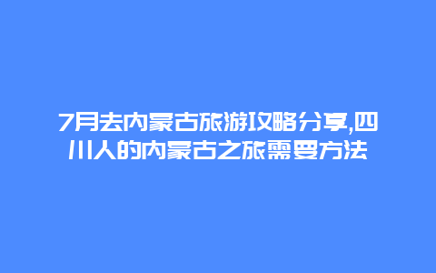 7月去内蒙古旅游攻略分享,四川人的内蒙古之旅需要方法