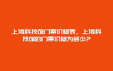 上海科技馆门票价格表，上海科技馆的门票价格为多少?