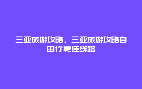 三亚旅游攻略，三亚旅游攻略自由行更佳线路