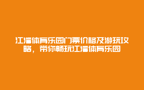 江湾体育乐园门票价格及游玩攻略，带你畅玩江湾体育乐园