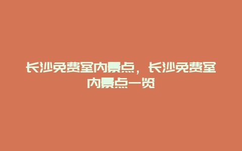 长沙免费室内景点，长沙免费室内景点一览