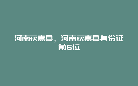 河南获嘉县，河南获嘉县身份证前6位