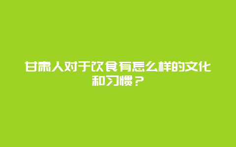 甘肃人对于饮食有怎么样的文化和习惯？