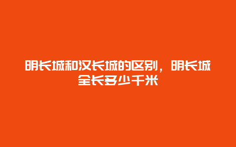 明长城和汉长城的区别，明长城全长多少千米