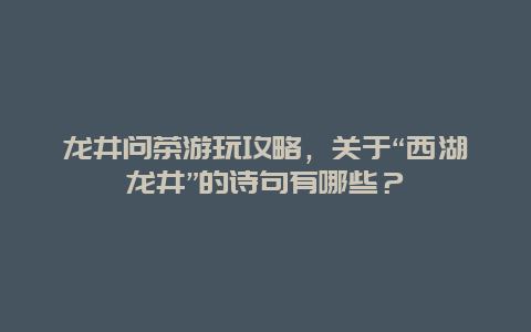 龙井问茶游玩攻略，关于“西湖龙井”的诗句有哪些？