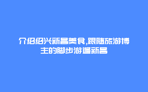 介绍绍兴新昌美食,跟随旅游博主的脚步游遍新昌