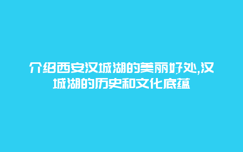 介绍西安汉城湖的美丽好处,汉城湖的历史和文化底蕴