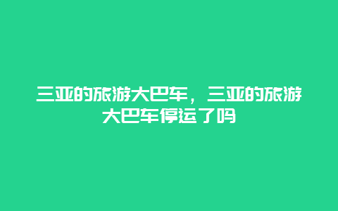 三亚的旅游大巴车，三亚的旅游大巴车停运了吗