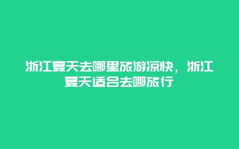 浙江夏天去哪里旅游凉快，浙江夏天适合去哪旅行