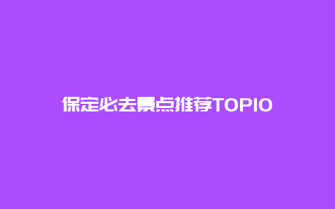 保定必去景点推荐TOP10