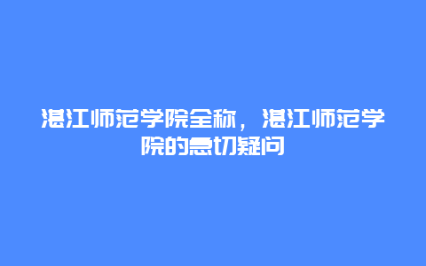 湛江师范学院全称，湛江师范学院的急切疑问