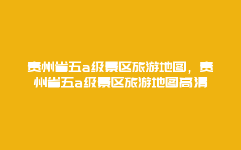 贵州省五a级景区旅游地图，贵州省五a级景区旅游地图高清