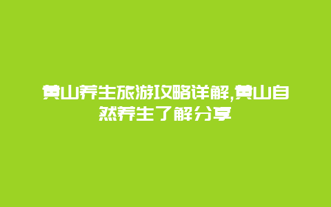 黄山养生旅游攻略详解,黄山自然养生了解分享