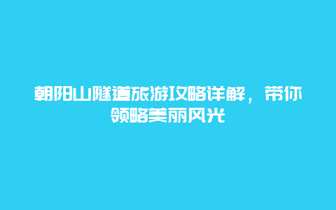 朝阳山隧道旅游攻略详解，带你领略美丽风光