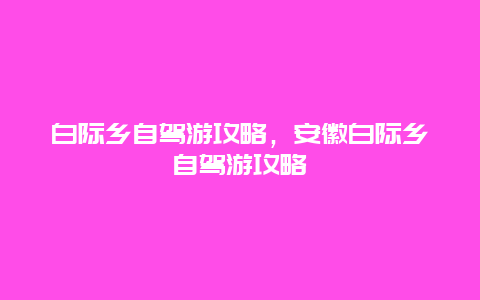 白际乡自驾游攻略，安徽白际乡自驾游攻略