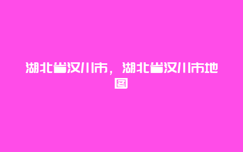 湖北省汉川市，湖北省汉川市地图