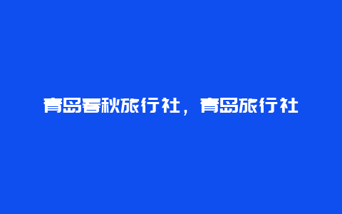 青岛春秋旅行社，青岛旅行社