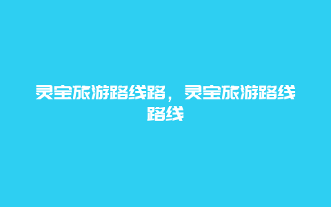 灵宝旅游路线路，灵宝旅游路线路线