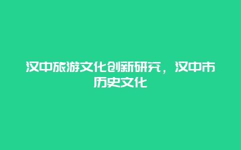 汉中旅游文化创新研究，汉中市历史文化