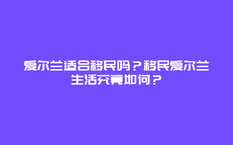 爱尔兰适合移民吗？移民爱尔兰生活究竟如何？