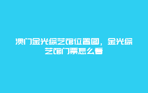 澳门金光综艺馆位置图，金光综艺馆门票怎么看