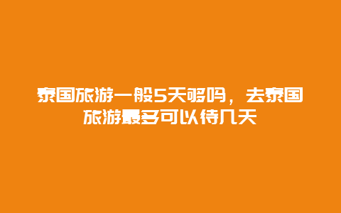 泰国旅游一般5天够吗，去泰国旅游最多可以待几天