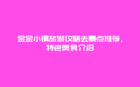 金金小镇旅游攻略去景点推荐，特色美食介绍