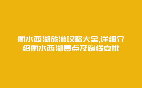 衡水西湖旅游攻略大全,详细介绍衡水西湖景点及路线安排