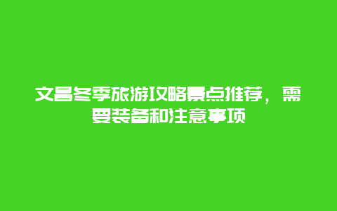 文昌冬季旅游攻略景点推荐，需要装备和注意事项