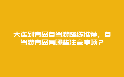 大连到青岛自驾游路线推荐，自驾游青岛有哪些注意事项？