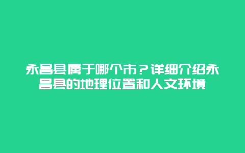 永昌县属于哪个市？详细介绍永昌县的地理位置和人文环境