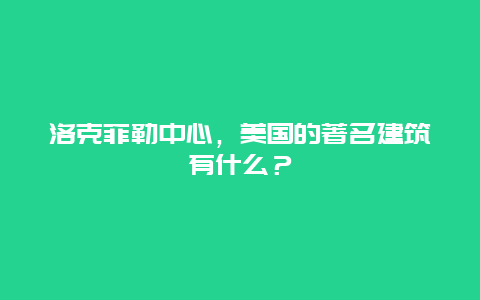 洛克菲勒中心，美国的著名建筑有什么？