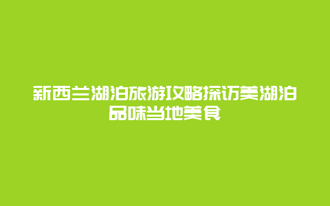 新西兰湖泊旅游攻略探访美湖泊品味当地美食